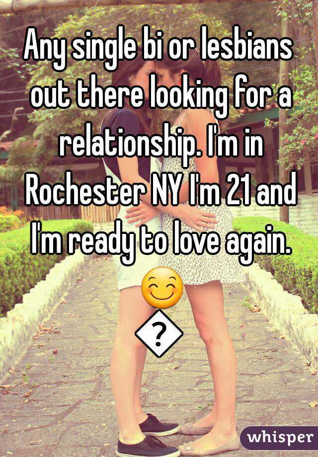 Any single bi or lesbians out there looking for a relationship. I'm in Rochester NY I'm 21 and I'm ready to love again. 😊😊