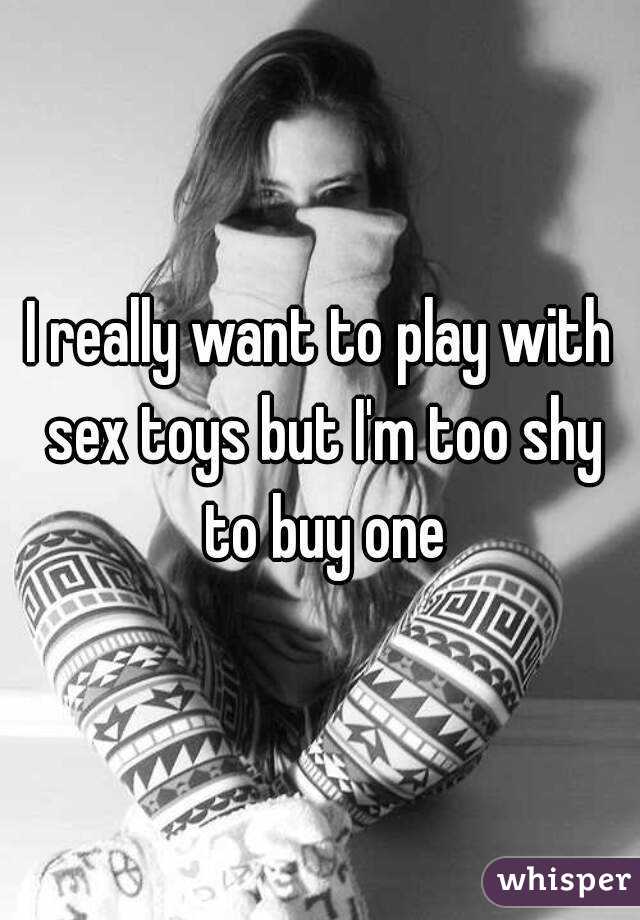 I really want to play with sex toys but I'm too shy to buy one