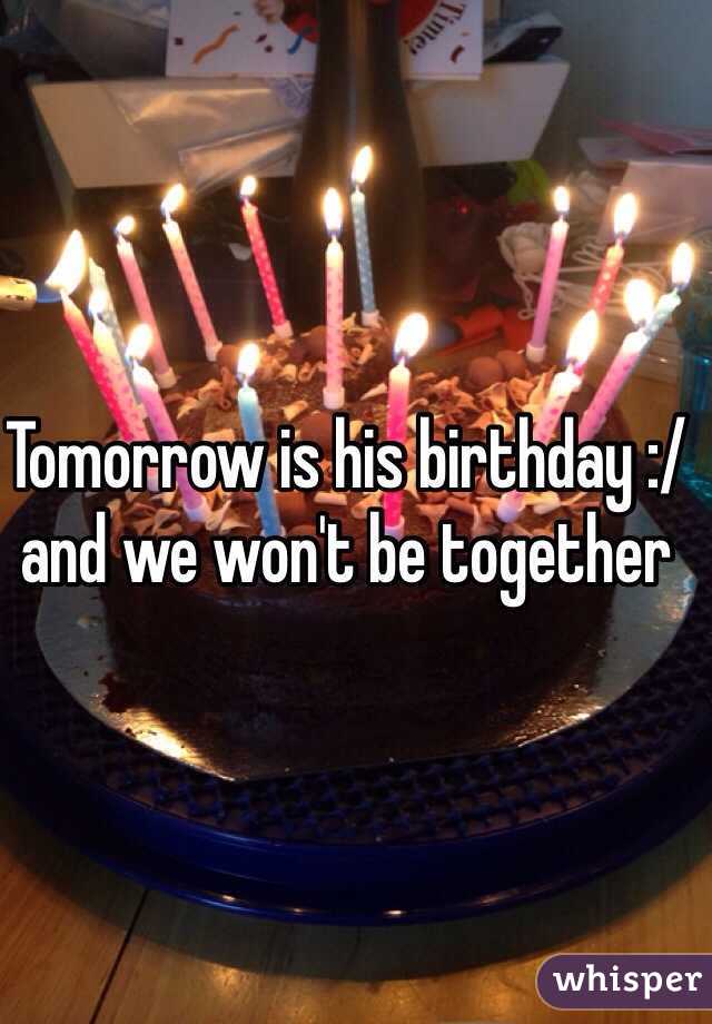 Tomorrow is his birthday :/ and we won't be together 