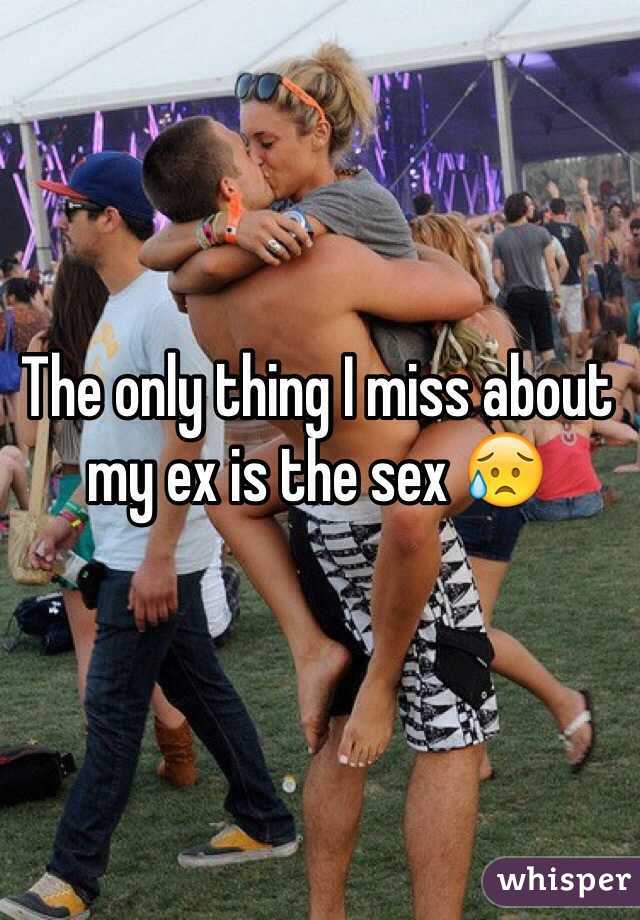 The only thing I miss about my ex is the sex 😥