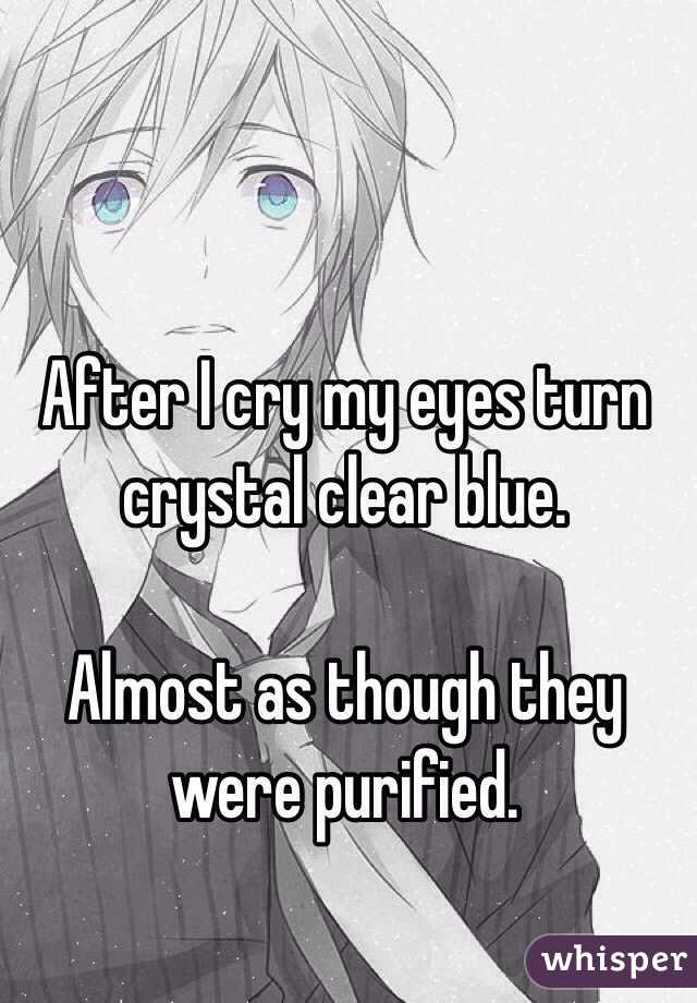 After I cry my eyes turn crystal clear blue.

Almost as though they were purified.