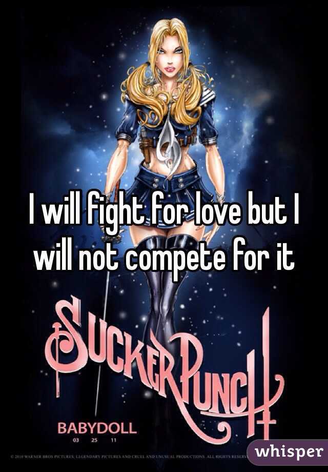 I will fight for love but I will not compete for it