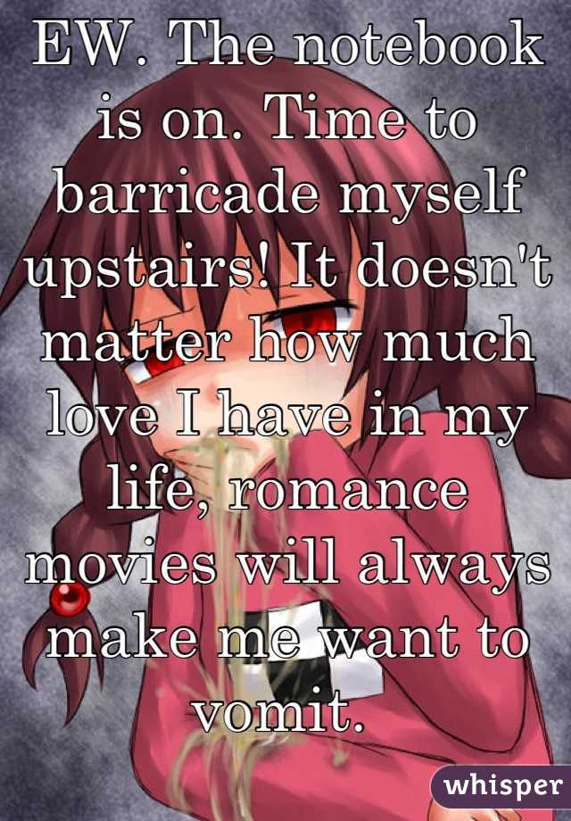 EW. The notebook is on. Time to barricade myself upstairs! It doesn't matter how much love I have in my life, romance movies will always make me want to vomit. 