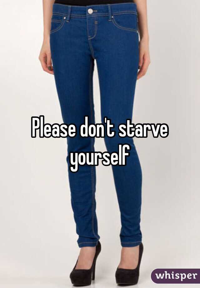 Please don't starve yourself