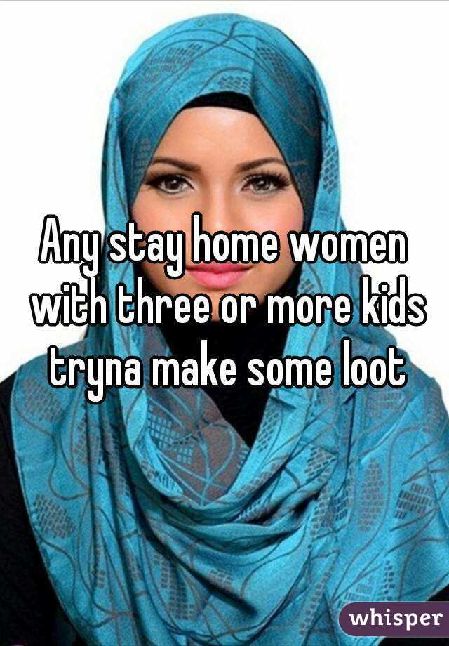 Any stay home women with three or more kids tryna make some loot