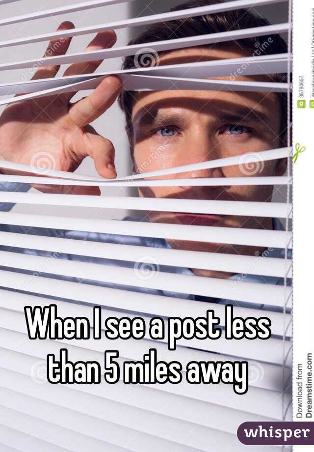 When I see a post less than 5 miles away