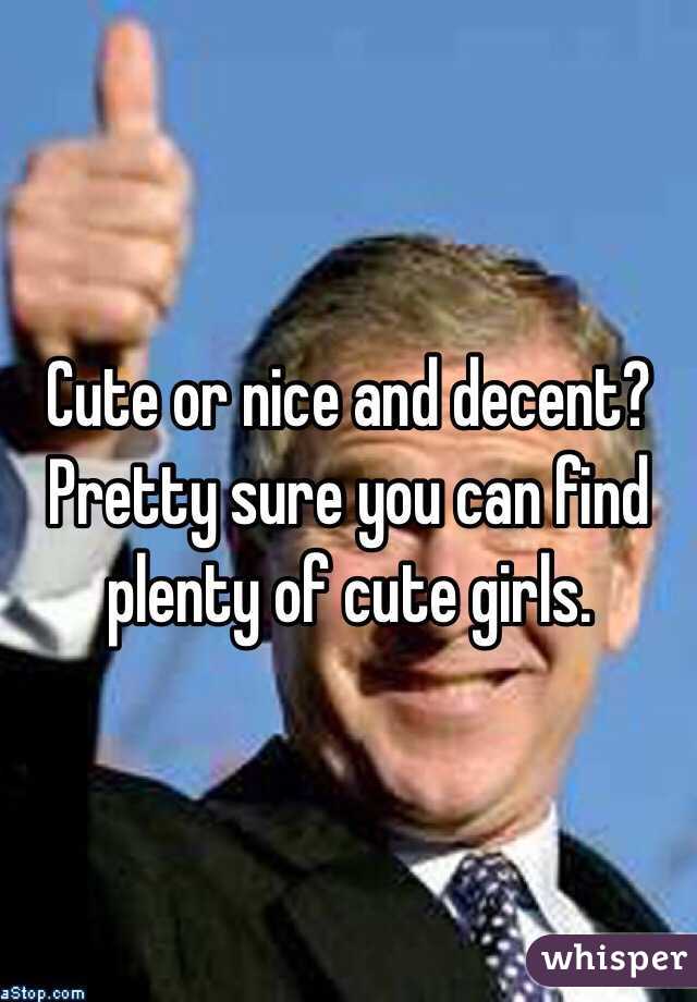 Cute or nice and decent? Pretty sure you can find plenty of cute girls. 