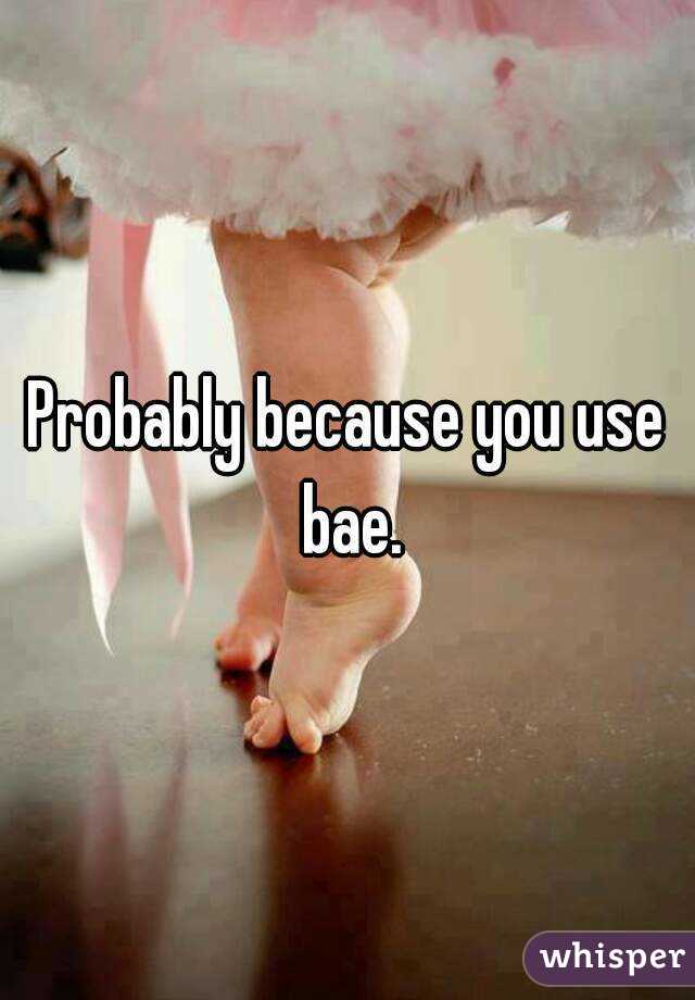 Probably because you use bae.