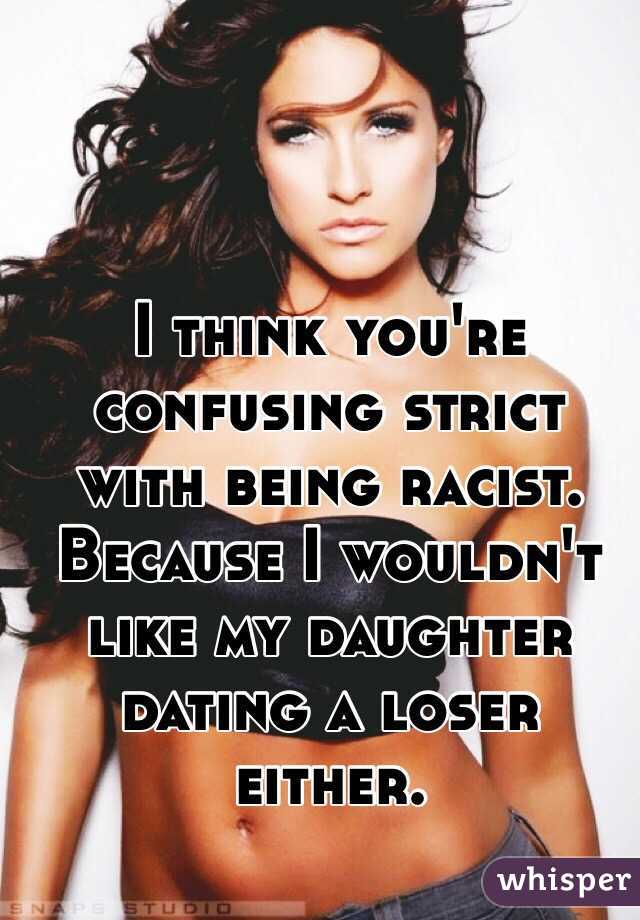 I think you're confusing strict with being racist. Because I wouldn't like my daughter dating a loser either. 