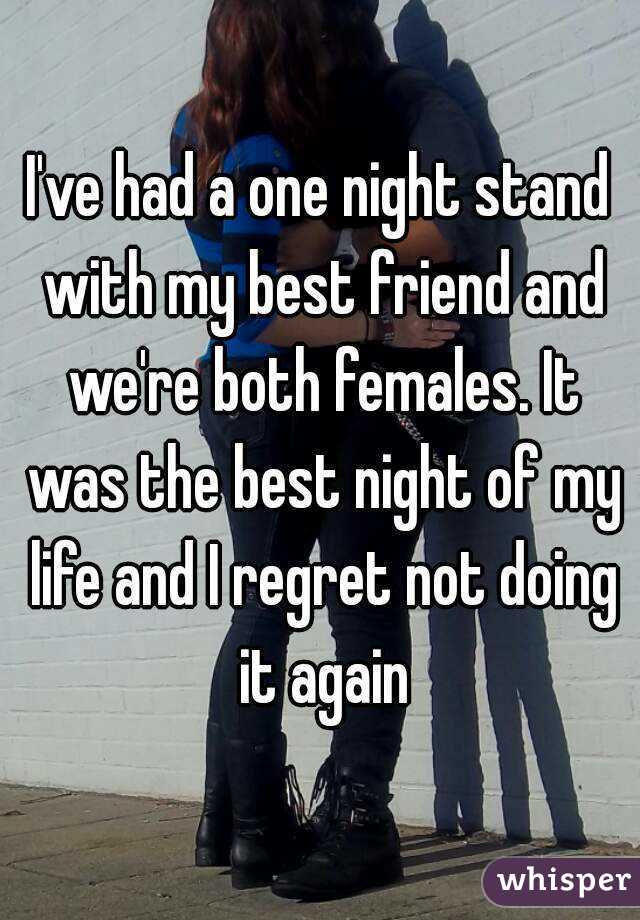 I've had a one night stand with my best friend and we're both females. It was the best night of my life and I regret not doing it again