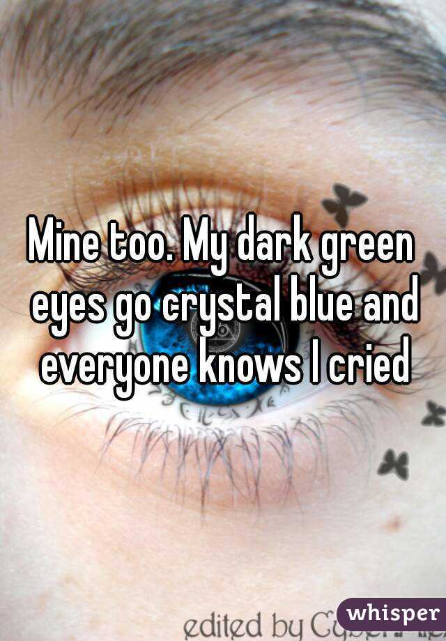 Mine too. My dark green eyes go crystal blue and everyone knows I cried