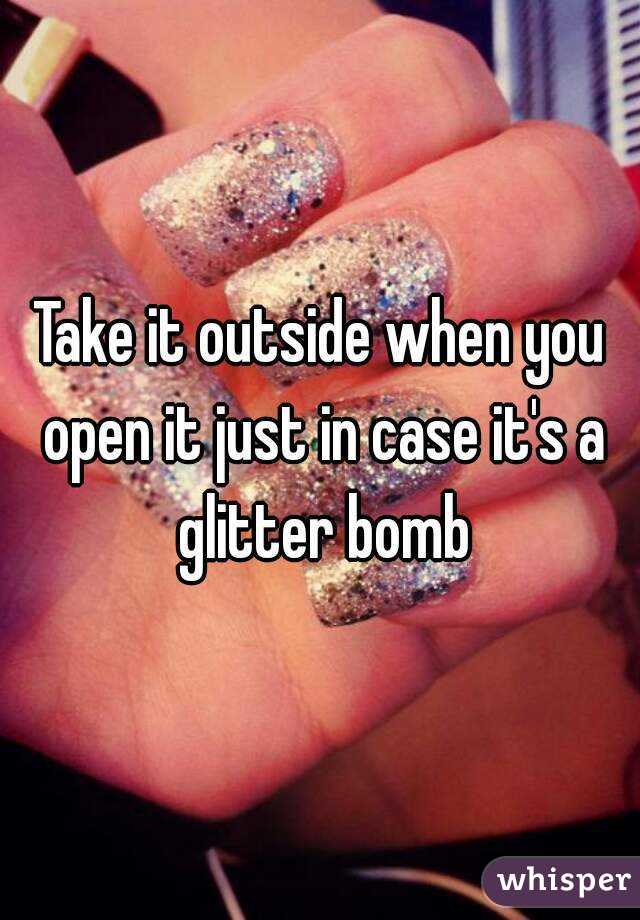 Take it outside when you open it just in case it's a glitter bomb