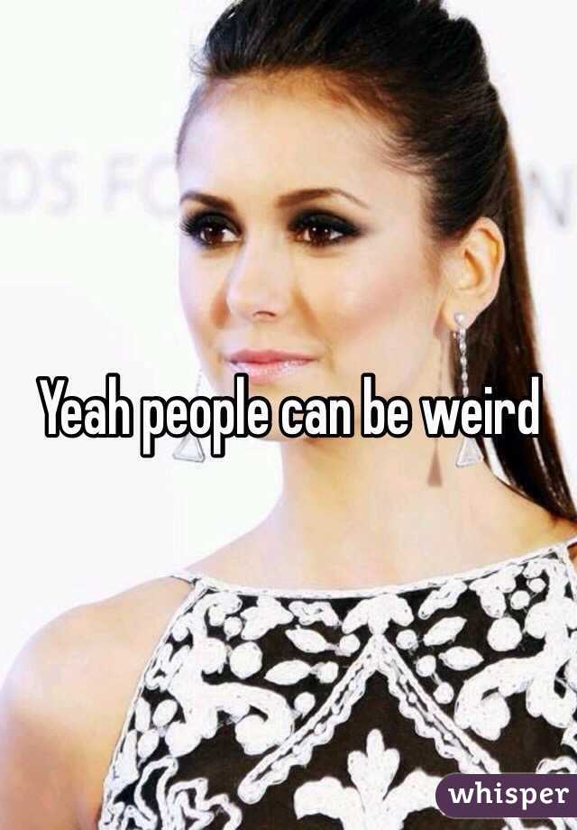 Yeah people can be weird 