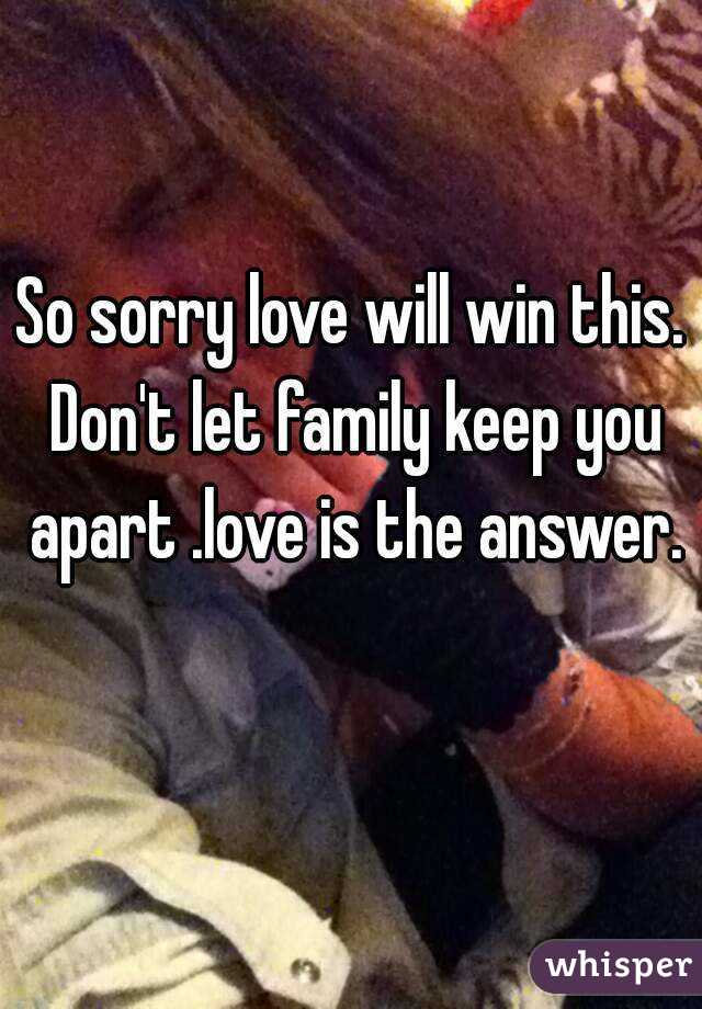 So sorry love will win this. Don't let family keep you apart .love is the answer. 