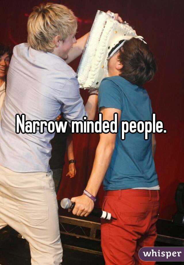 Narrow minded people.