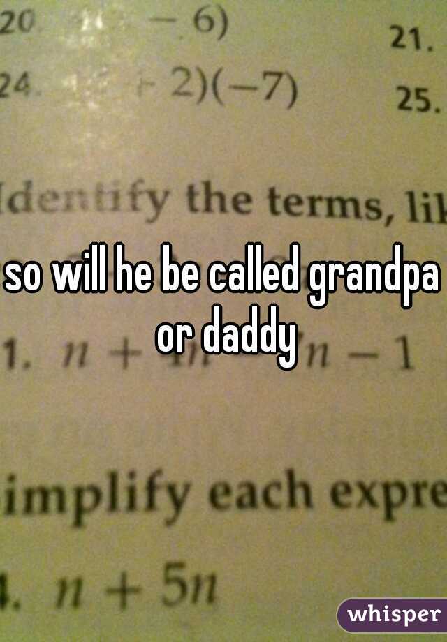 so will he be called grandpa or daddy
