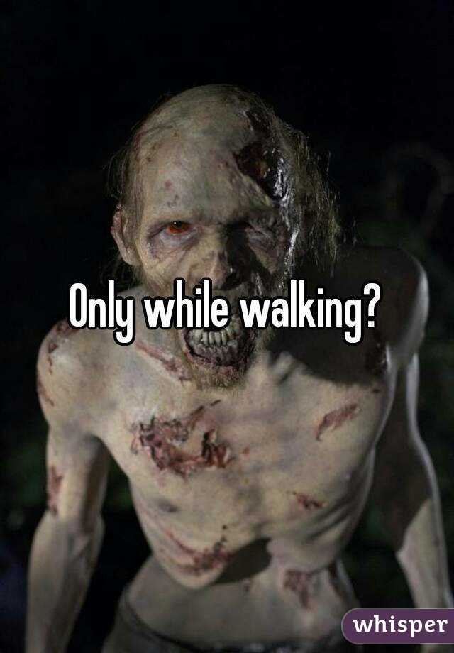 Only while walking?