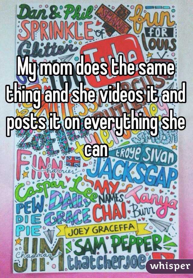 My mom does the same thing and she videos it and posts it on everything she can 