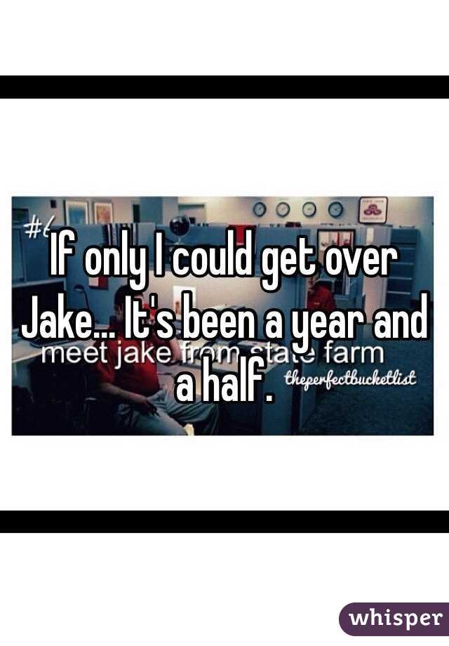 If only I could get over Jake... It's been a year and a half. 