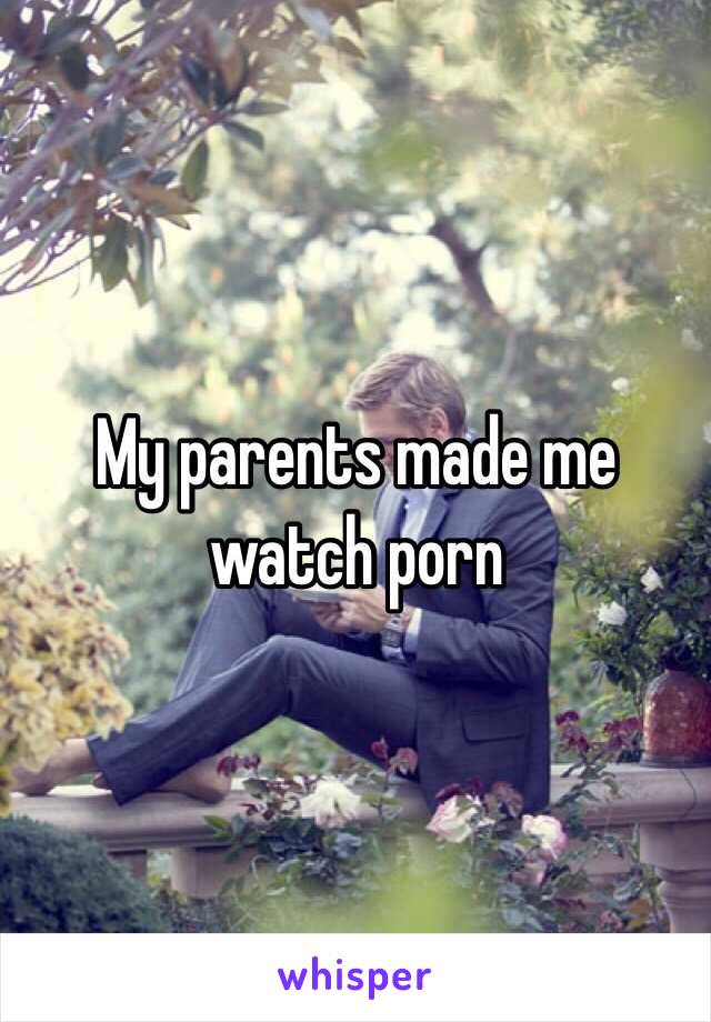 My parents made me watch porn 