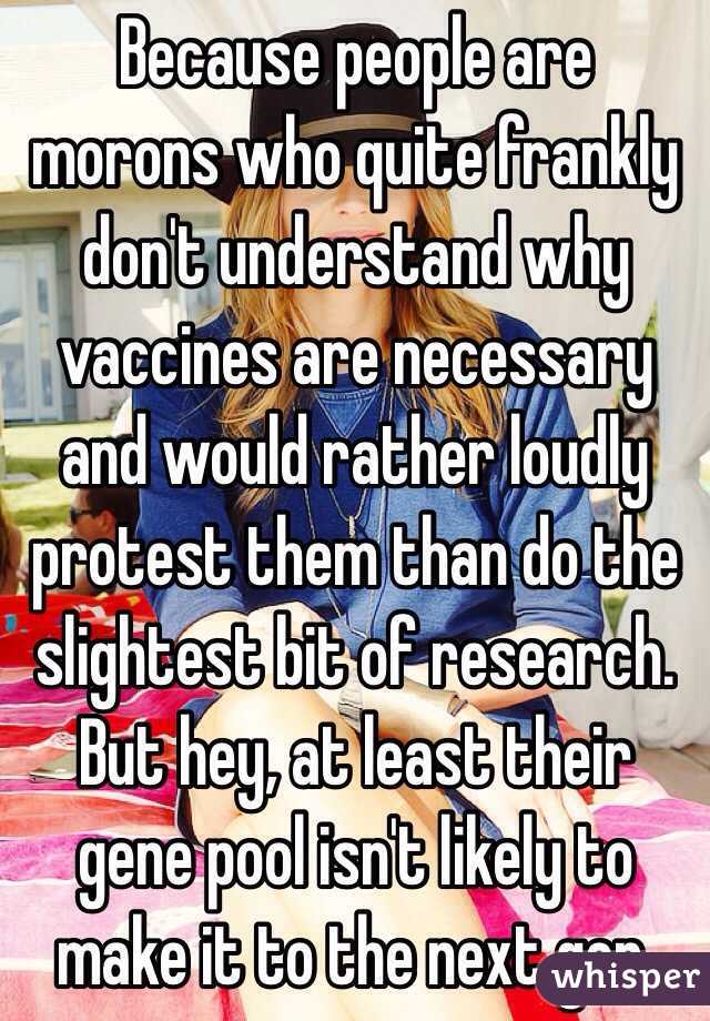 Because people are morons who quite frankly don't understand why vaccines are necessary and would rather loudly protest them than do the slightest bit of research. But hey, at least their gene pool isn't likely to make it to the next gen.