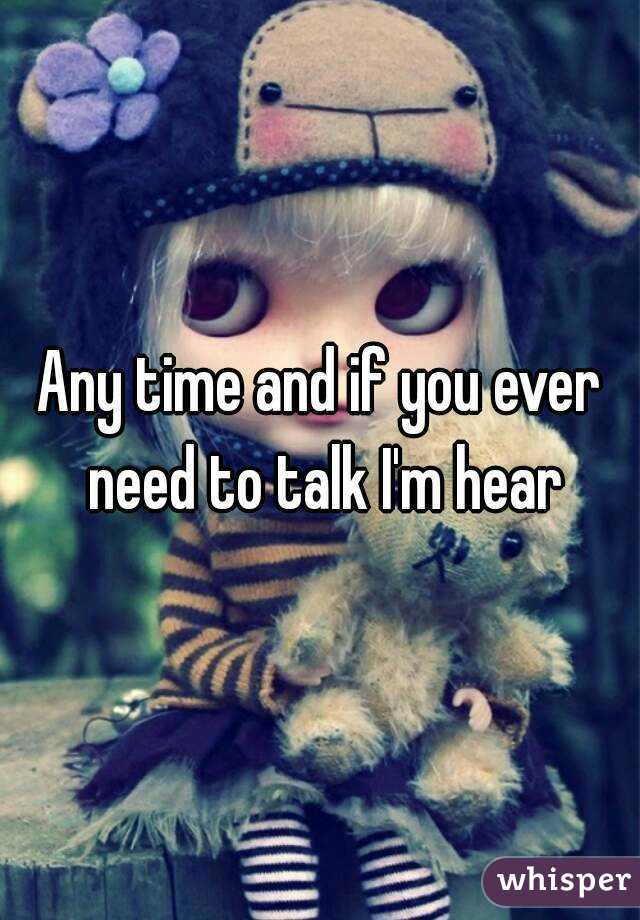Any time and if you ever need to talk I'm hear