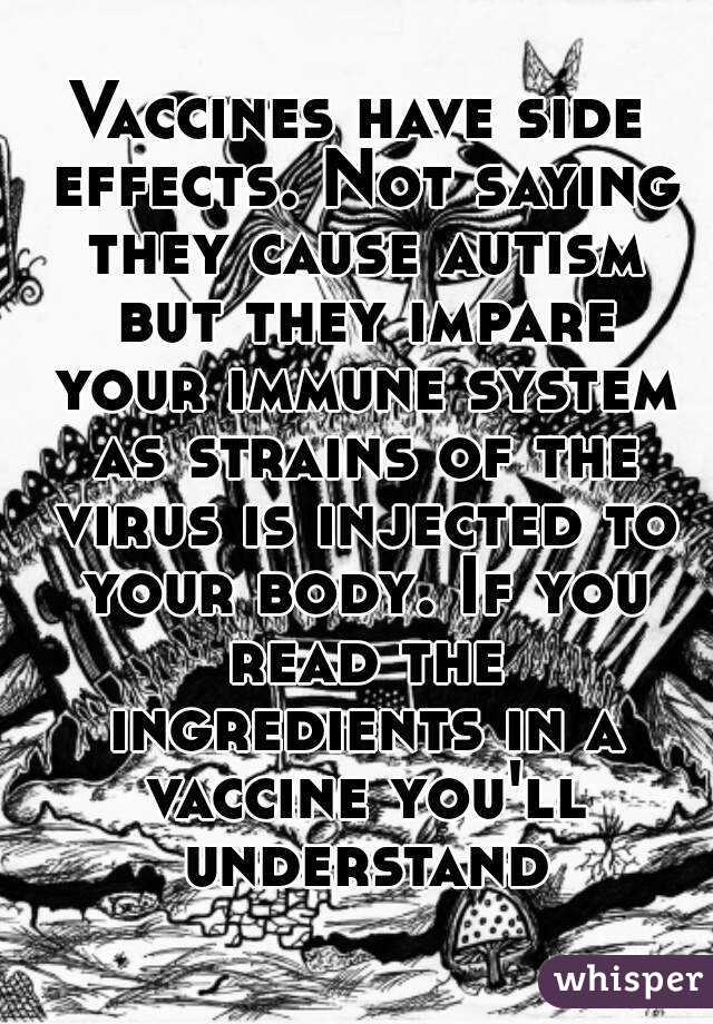Vaccines have side effects. Not saying they cause autism but they impare your immune system as strains of the virus is injected to your body. If you read the ingredients in a vaccine you'll understand