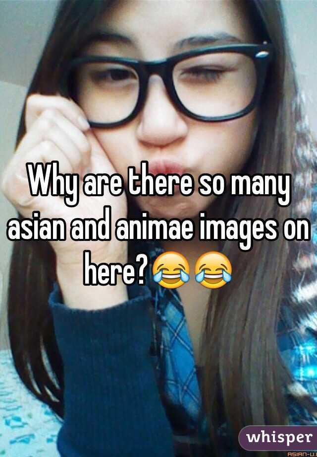 Why are there so many asian and animae images on here?😂😂