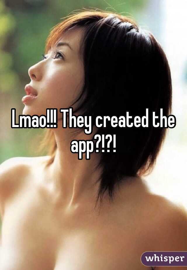 Lmao!!! They created the app?!?! 