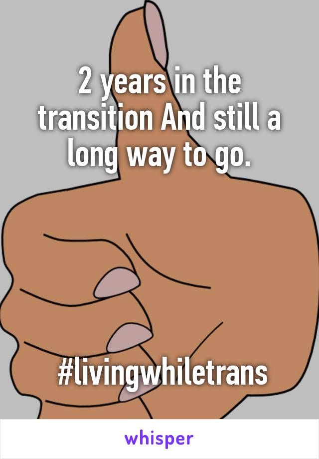 2 years in the transition And still a long way to go.





 #livingwhiletrans
