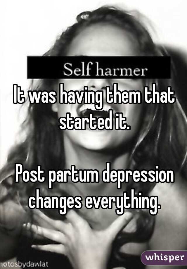 It was having them that started it. 

Post partum depression changes everything. 