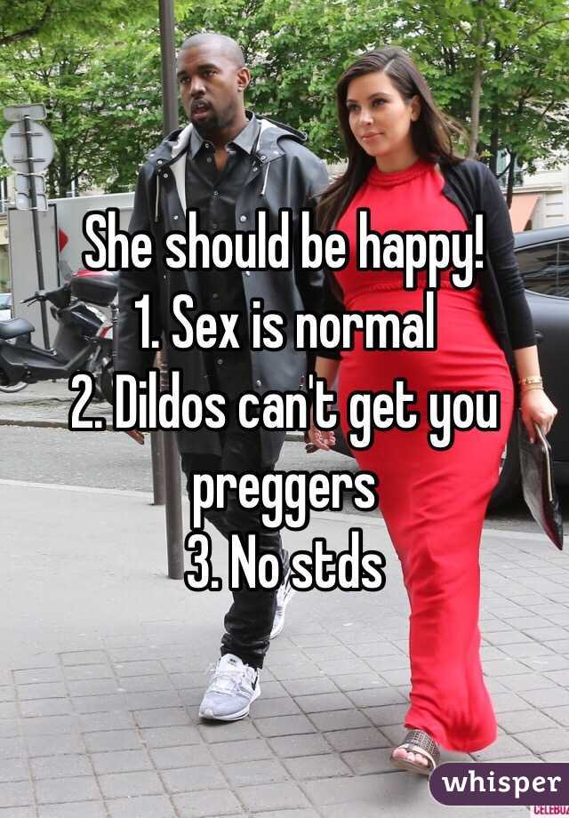 She should be happy!
1. Sex is normal
2. Dildos can't get you preggers
3. No stds 