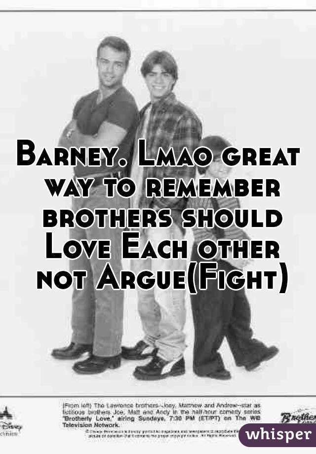 Barney. Lmao great way to remember brothers should Love Each other not Argue(Fight)