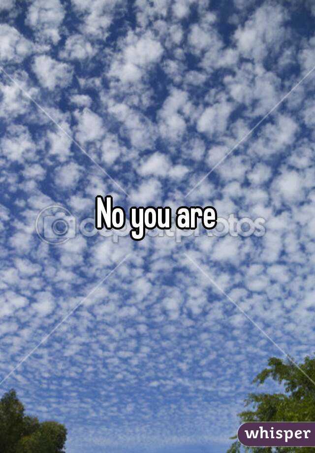 No you are