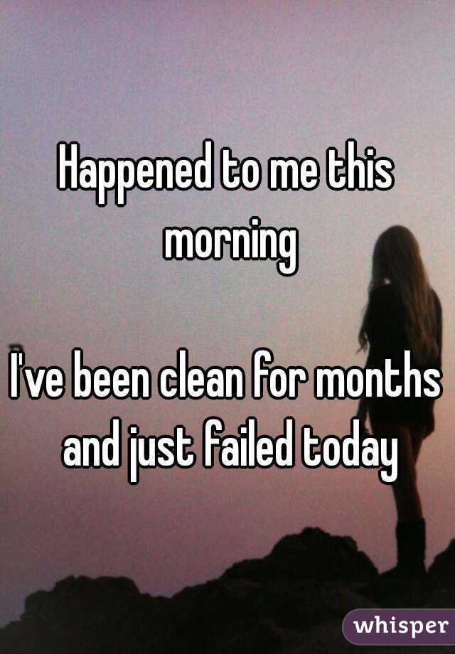 Happened to me this morning

I've been clean for months and just failed today