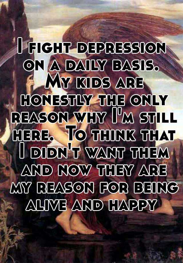 I Fight Depression On A Daily Basis My Kids Are Honestly The Only Reason Why I M Still Here To Think That I Didn T Want Them And Now They Are My Reason For