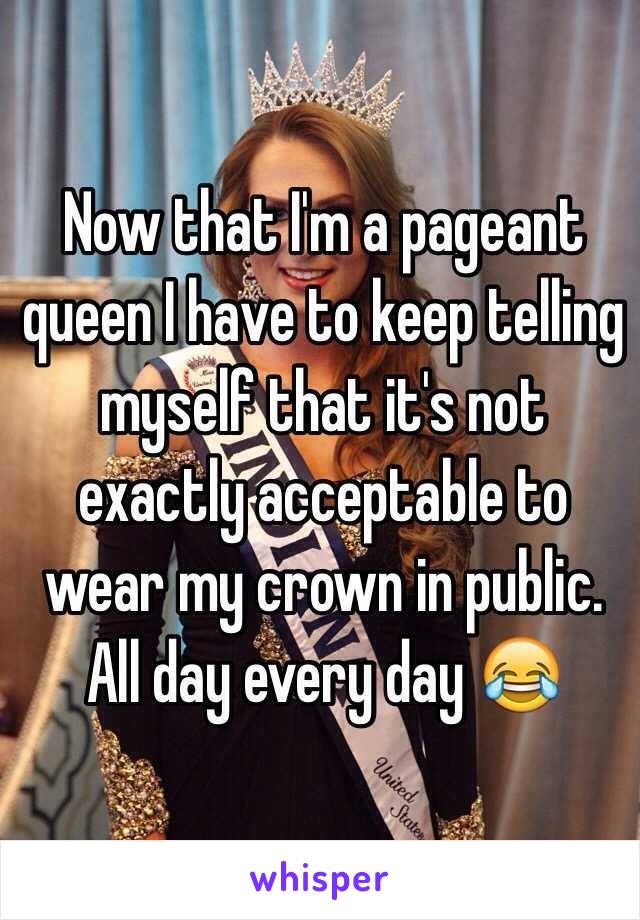 Now that I'm a pageant queen I have to keep telling myself that it's not exactly acceptable to wear my crown in public. All day every day 😂