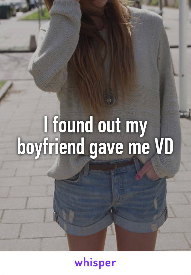 I found out my boyfriend gave me VD