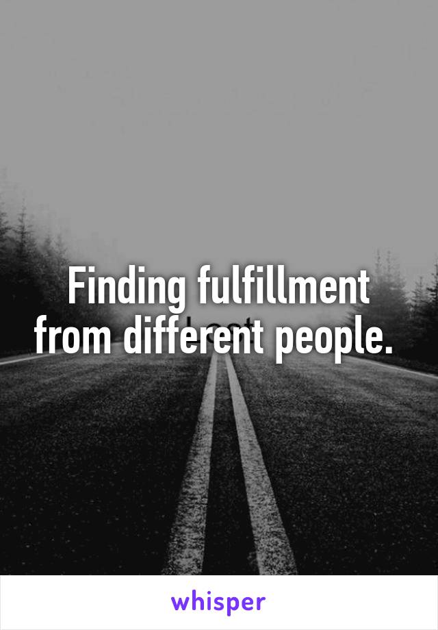 Finding fulfillment from different people. 