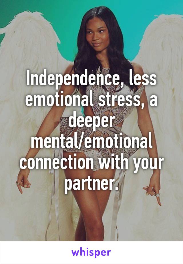 Independence, less emotional stress, a deeper mental/emotional connection with your partner.