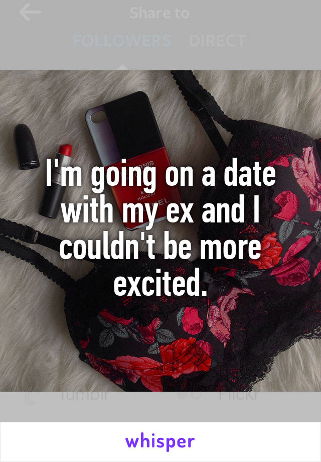 I'm going on a date with my ex and I couldn't be more excited.