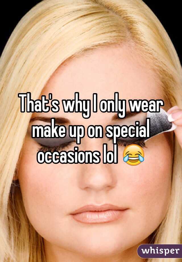 That's why I only wear make up on special occasions lol 😂 