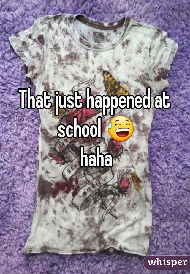 That just happened at school 😅 haha
