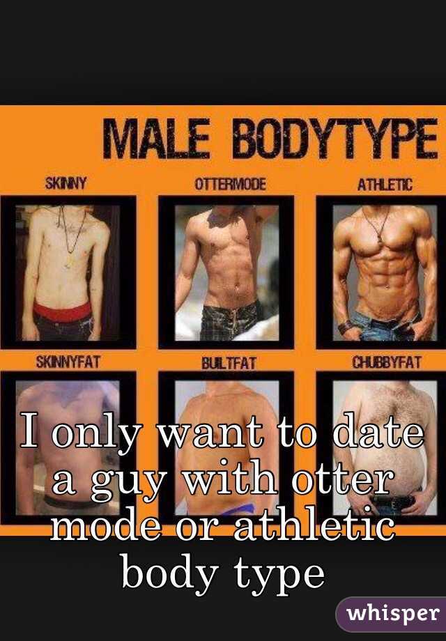 I only want to date a guy with otter mode or athletic body type
