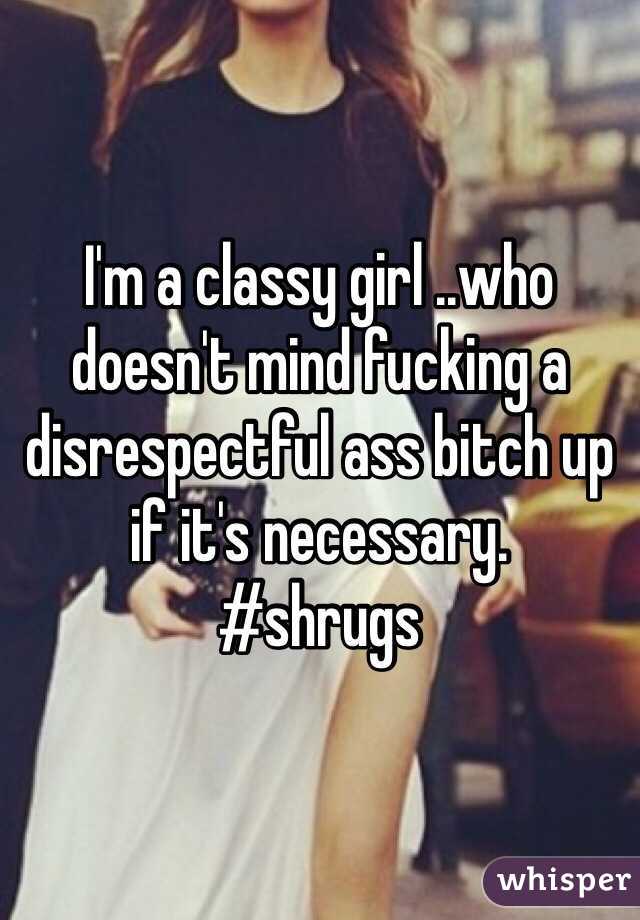 I'm a classy girl ..who doesn't mind fucking a disrespectful ass bitch up if it's necessary.
#shrugs