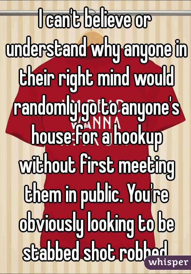 I can't believe or understand why anyone in their right mind would randomly go to anyone's house for a hookup without first meeting them in public. You're obviously looking to be stabbed shot robbed.