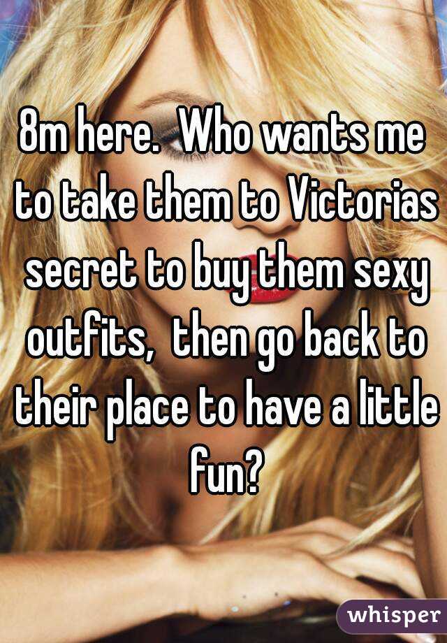 8m here.  Who wants me to take them to Victorias secret to buy them sexy outfits,  then go back to their place to have a little fun?