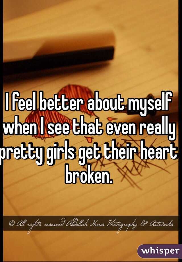 I feel better about myself when I see that even really pretty girls get their heart broken. 