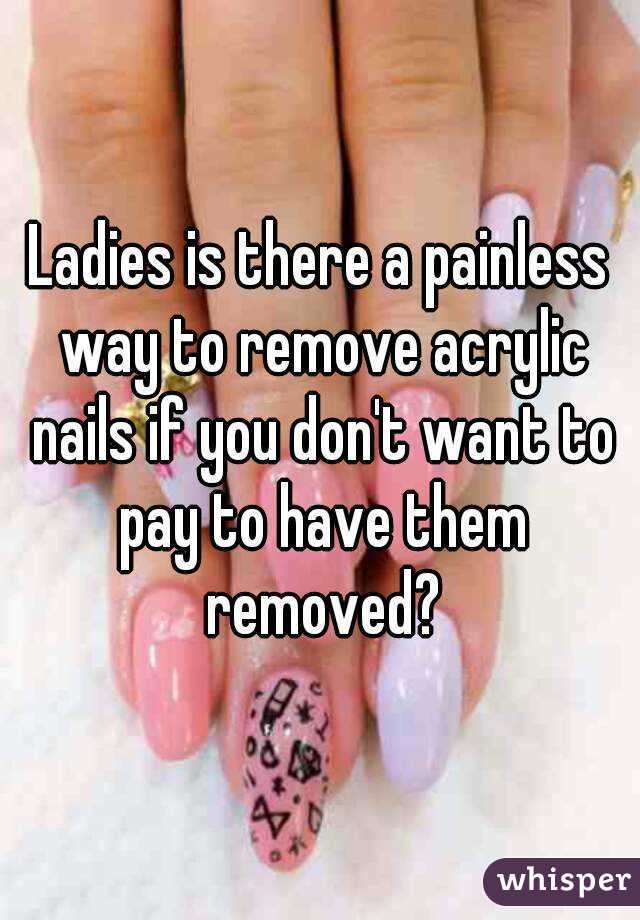 Ladies is there a painless way to remove acrylic nails if you don't want to pay to have them removed?