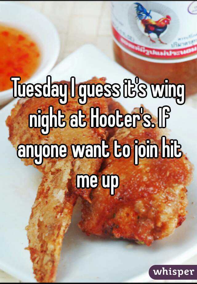 Tuesday I guess it's wing night at Hooter's. If anyone want to join hit me up 